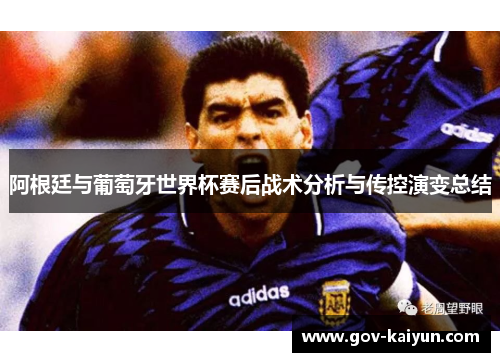 阿根廷与葡萄牙世界杯赛后战术分析与传控演变总结