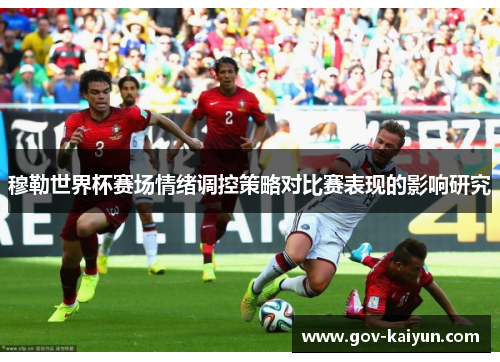 穆勒世界杯赛场情绪调控策略对比赛表现的影响研究