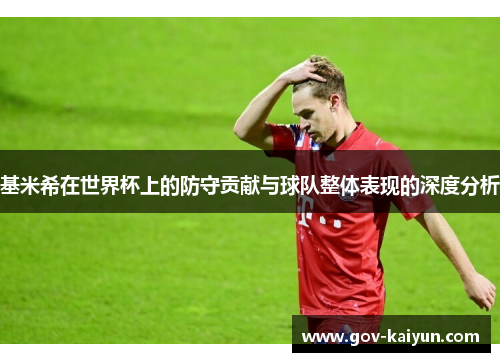 基米希在世界杯上的防守贡献与球队整体表现的深度分析