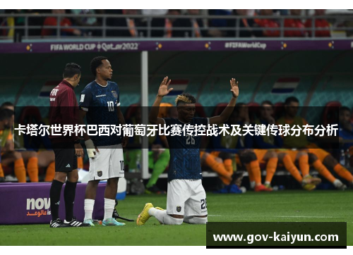 卡塔尔世界杯巴西对葡萄牙比赛传控战术及关键传球分布分析