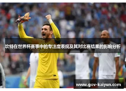 坎特在世界杯赛事中的专注度表现及其对比赛结果的影响分析
