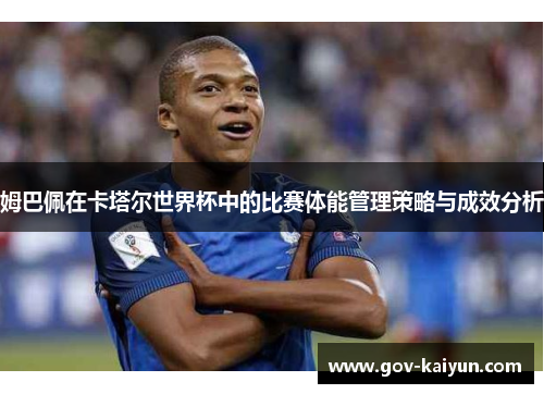 姆巴佩在卡塔尔世界杯中的比赛体能管理策略与成效分析