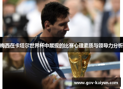 梅西在卡塔尔世界杯中展现的比赛心理素质与领导力分析