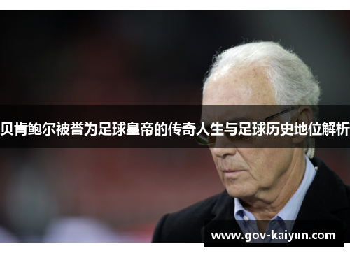 贝肯鲍尔被誉为足球皇帝的传奇人生与足球历史地位解析