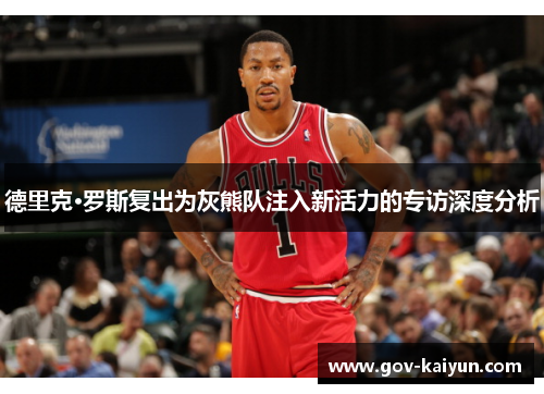 德里克·罗斯复出为灰熊队注入新活力的专访深度分析