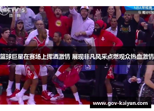 篮球巨星在赛场上挥洒激情 展现非凡风采点燃观众热血激情