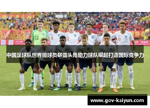 中国足球队世界级球员崭露头角助力球队崛起打造国际竞争力