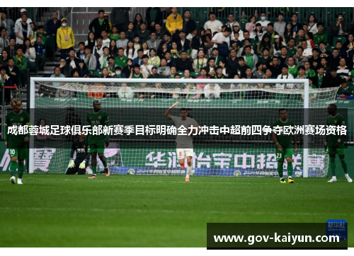 成都蓉城足球俱乐部新赛季目标明确全力冲击中超前四争夺欧洲赛场资格