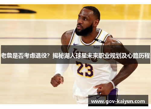 老詹是否考虑退役？揭秘湖人球星未来职业规划及心路历程