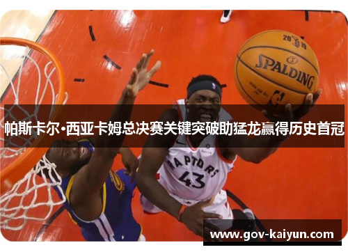帕斯卡尔·西亚卡姆总决赛关键突破助猛龙赢得历史首冠
