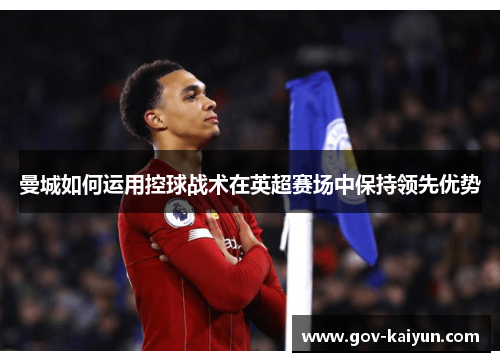 曼城如何运用控球战术在英超赛场中保持领先优势