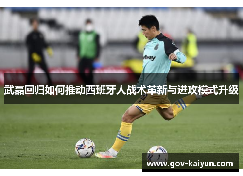 武磊回归如何推动西班牙人战术革新与进攻模式升级