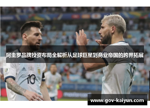 阿圭罗品牌投资布局全解析从足球巨星到商业帝国的跨界拓展