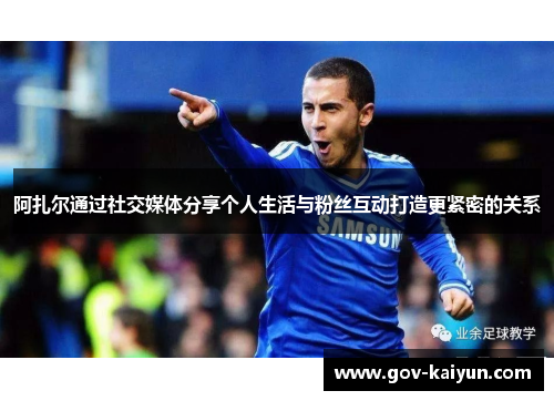 阿扎尔通过社交媒体分享个人生活与粉丝互动打造更紧密的关系