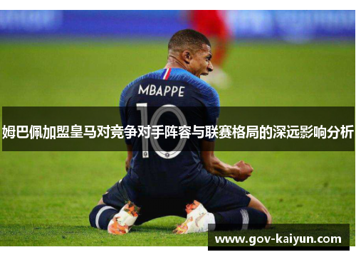 姆巴佩加盟皇马对竞争对手阵容与联赛格局的深远影响分析