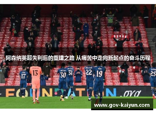 阿森纳英超失利后的重建之路 从痛苦中走向新起点的奋斗历程