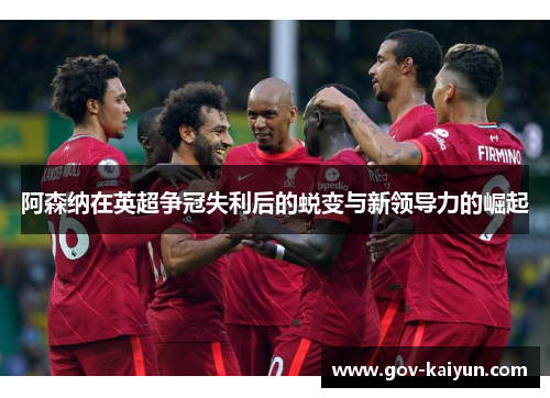 阿森纳在英超争冠失利后的蜕变与新领导力的崛起