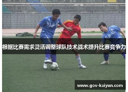 根据比赛需求灵活调整球队技术战术提升比赛竞争力