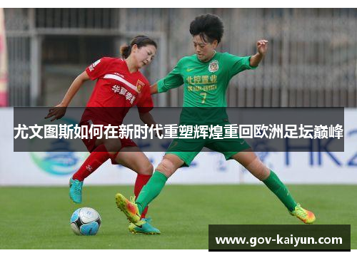 尤文图斯如何在新时代重塑辉煌重回欧洲足坛巅峰