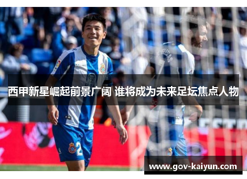 西甲新星崛起前景广阔 谁将成为未来足坛焦点人物