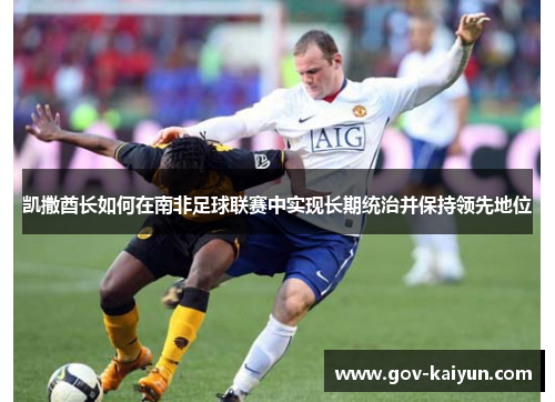 凯撒酋长如何在南非足球联赛中实现长期统治并保持领先地位