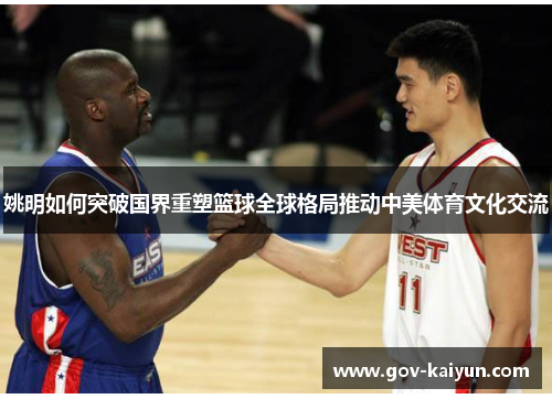 姚明如何突破国界重塑篮球全球格局推动中美体育文化交流