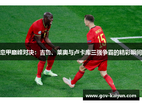 意甲巅峰对决：吉鲁、莱奥与卢卡库三强争霸的精彩瞬间
