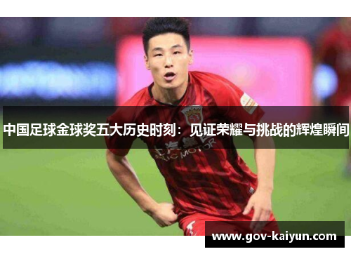 中国足球金球奖五大历史时刻：见证荣耀与挑战的辉煌瞬间