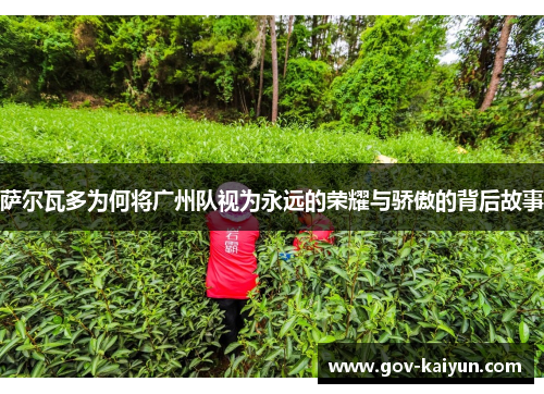 萨尔瓦多为何将广州队视为永远的荣耀与骄傲的背后故事