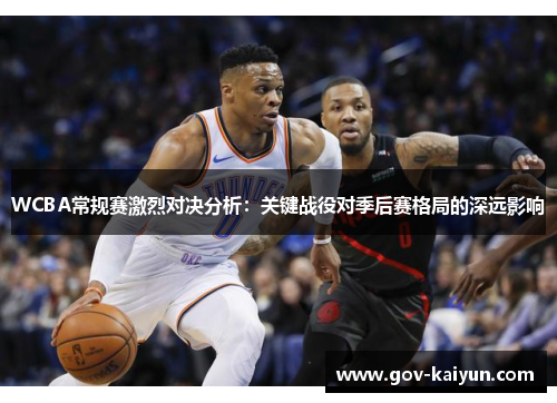 WCBA常规赛激烈对决分析：关键战役对季后赛格局的深远影响