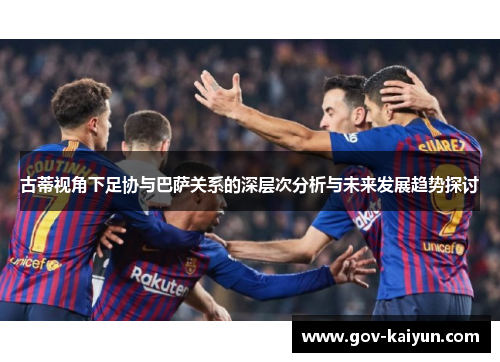 古蒂视角下足协与巴萨关系的深层次分析与未来发展趋势探讨