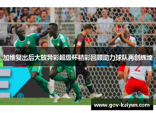 加维复出后大放异彩超级杯精彩回顾助力球队再创辉煌