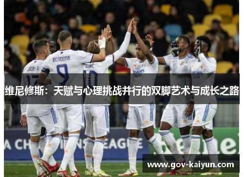 维尼修斯：天赋与心理挑战并行的双脚艺术与成长之路