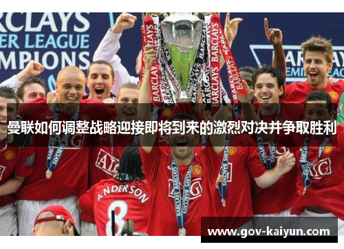 曼联如何调整战略迎接即将到来的激烈对决并争取胜利