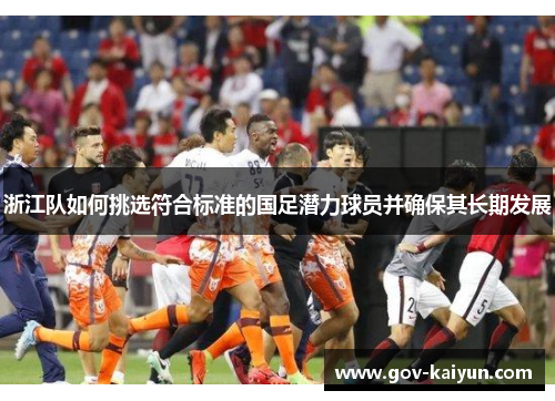 浙江队如何挑选符合标准的国足潜力球员并确保其长期发展