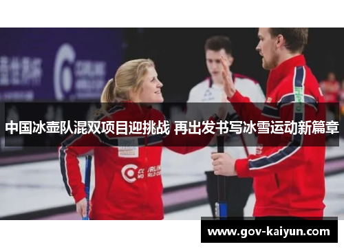 中国冰壶队混双项目迎挑战 再出发书写冰雪运动新篇章