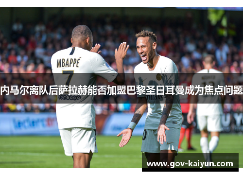 内马尔离队后萨拉赫能否加盟巴黎圣日耳曼成为焦点问题
