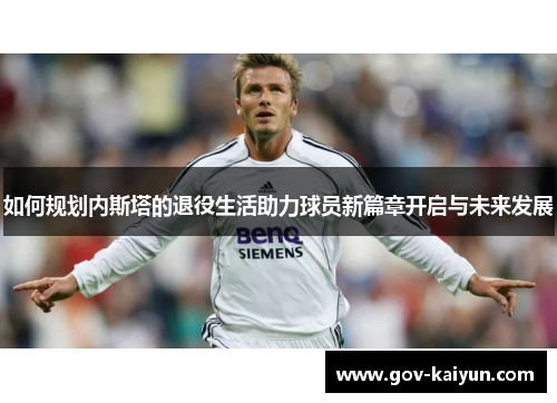 如何规划内斯塔的退役生活助力球员新篇章开启与未来发展