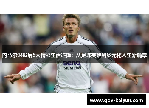 内马尔退役后5大精彩生活选择：从足球英雄到多元化人生新篇章