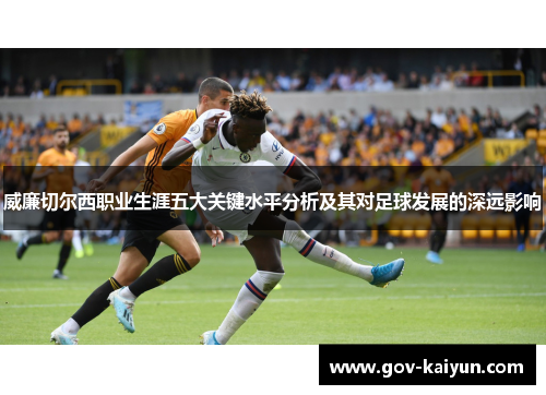 威廉切尔西职业生涯五大关键水平分析及其对足球发展的深远影响