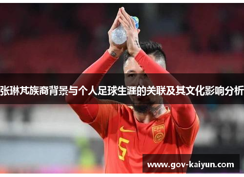 张琳芃族裔背景与个人足球生涯的关联及其文化影响分析