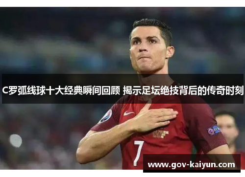 C罗弧线球十大经典瞬间回顾 揭示足坛绝技背后的传奇时刻