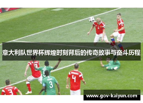 意大利队世界杯辉煌时刻背后的传奇故事与奋斗历程