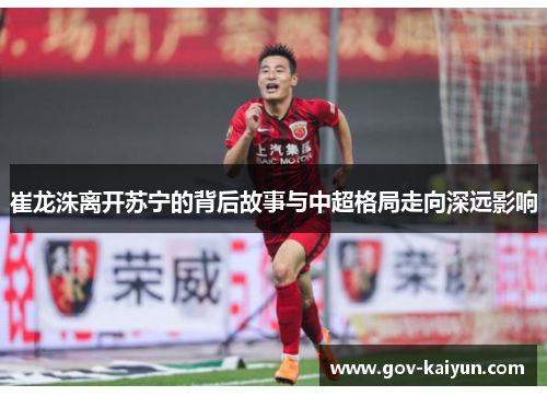崔龙洙离开苏宁的背后故事与中超格局走向深远影响