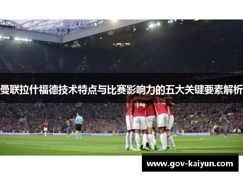 曼联拉什福德技术特点与比赛影响力的五大关键要素解析