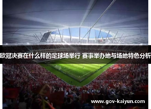 欧冠决赛在什么样的足球场举行 赛事举办地与场地特色分析