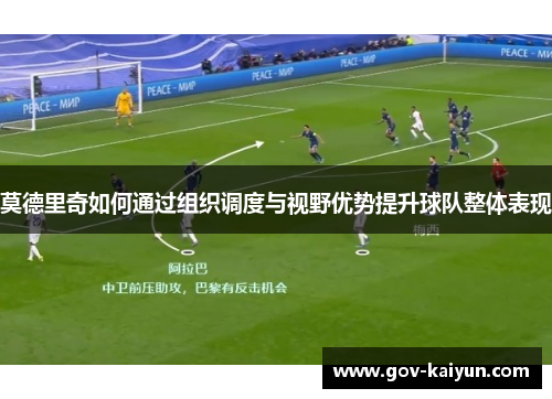 莫德里奇如何通过组织调度与视野优势提升球队整体表现