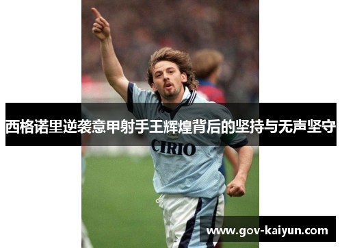 西格诺里逆袭意甲射手王辉煌背后的坚持与无声坚守