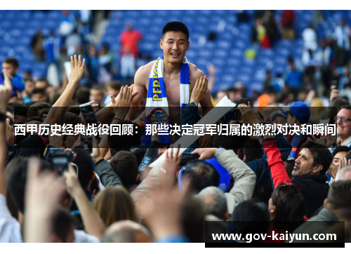 西甲历史经典战役回顾：那些决定冠军归属的激烈对决和瞬间